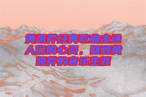 黃凱芹經(jīng)典歌曲走進(jìn)人們的心靈，回顧黃凱芹的音樂(lè)生涯