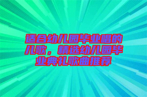 適合幼兒園畢業(yè)唱的兒歌，精選幼兒園畢業(yè)典禮歌曲推薦