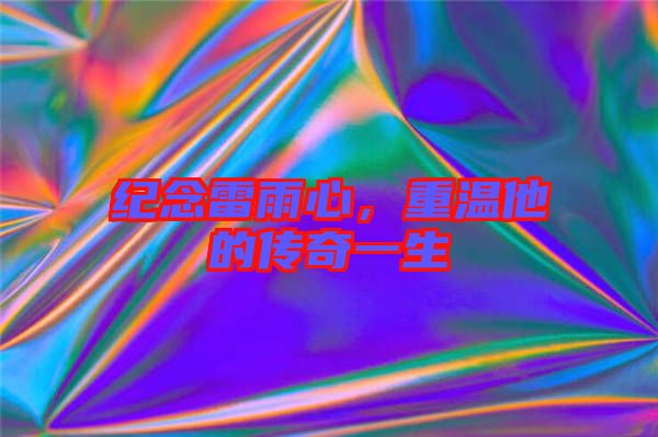 紀(jì)念雷雨心，重溫他的傳奇一生