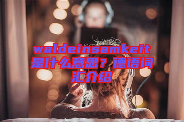 waldeinsamkeit是什么意思？德語詞匯介紹
