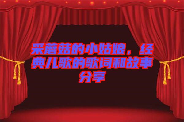 采蘑菇的小姑娘，經(jīng)典兒歌的歌詞和故事分享