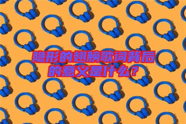 隱形的翅膀歌詞背后的意義是什么？
