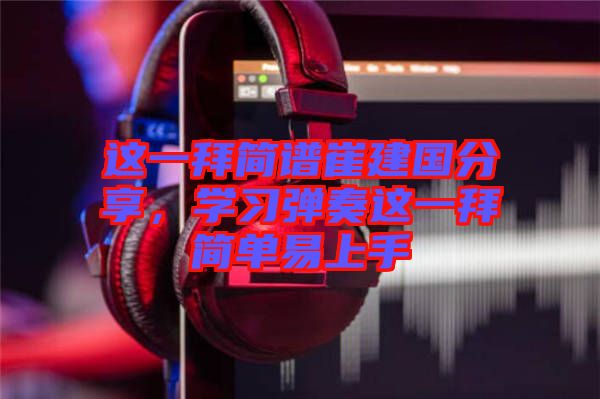 這一拜簡譜崔建國分享，學(xué)習(xí)彈奏這一拜簡單易上手