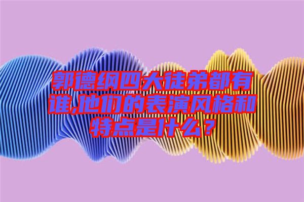 郭德綱四大徒弟都有誰,他們的表演風(fēng)格和特點(diǎn)是什么？