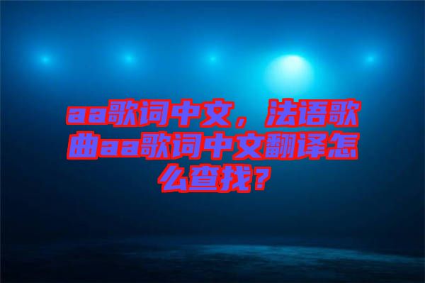 aa歌詞中文，法語歌曲aa歌詞中文翻譯怎么查找？