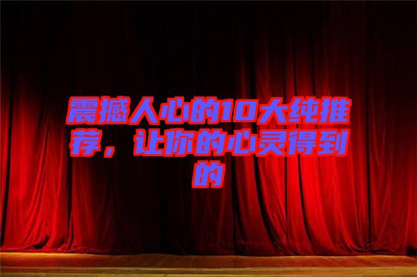 震撼人心的10大純推薦，讓你的心靈得到的