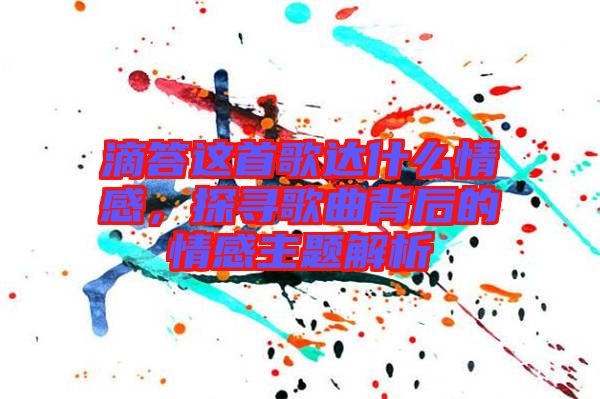 滴答這首歌達(dá)什么情感，探尋歌曲背后的情感主題解析