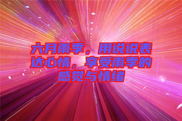 六月雨季，用說說表達(dá)心情，享受雨季的感覺與情緒