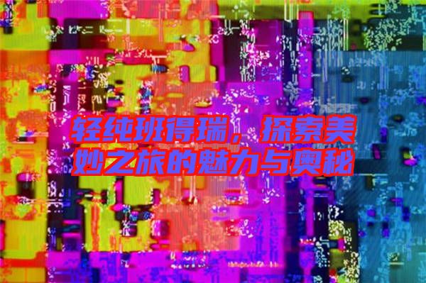 輕純班得瑞，探索美妙之旅的魅力與奧秘