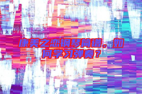 康美之戀鋼琴簡譜，如何學(xué)習(xí)彈奏？