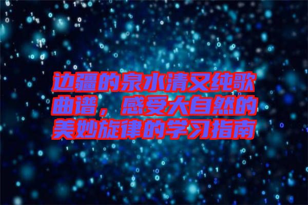 邊疆的泉水清又純歌曲譜，感受大自然的美妙旋律的學(xué)習(xí)指南
