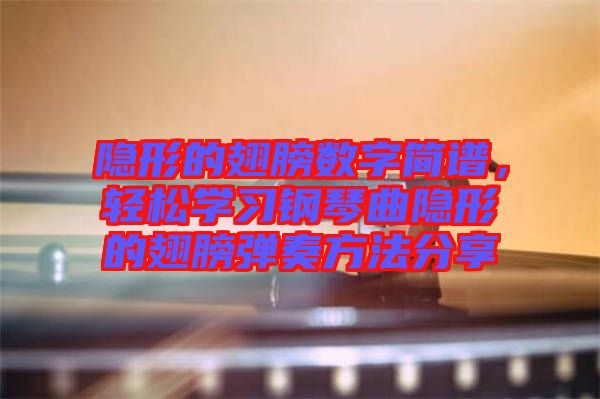 隱形的翅膀數(shù)字簡(jiǎn)譜，輕松學(xué)習(xí)鋼琴曲隱形的翅膀彈奏方法分享