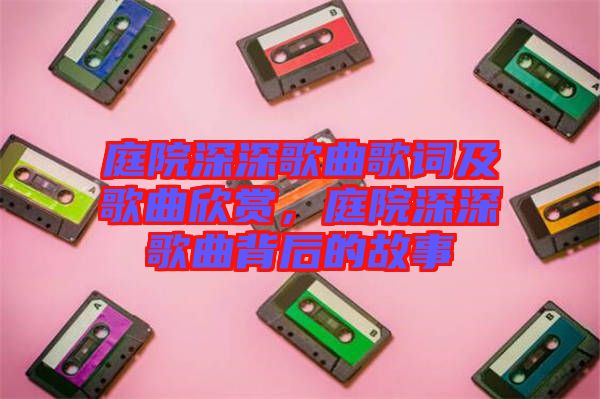 庭院深深歌曲歌詞及歌曲欣賞，庭院深深歌曲背后的故事