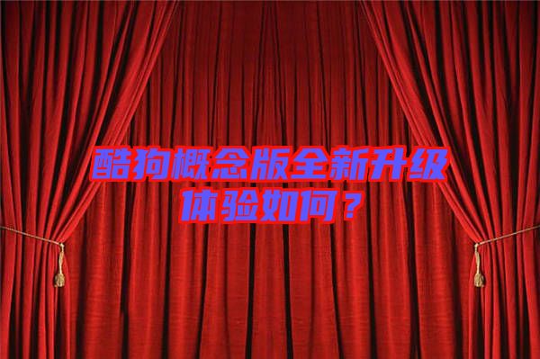 酷狗概念版全新升級體驗如何？
