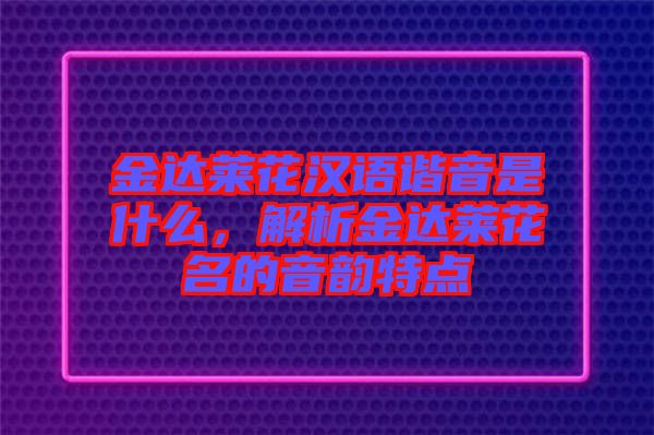 金達萊花漢語諧音是什么，解析金達萊花名的音韻特點