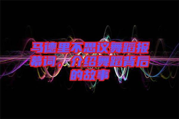 馬德里不思議舞蹈報幕詞，介紹舞蹈背后的故事