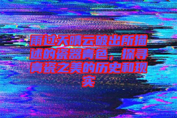 雨過天晴云破出所描述的瓷器青色，探尋青瓷之美的歷史和現(xiàn)實