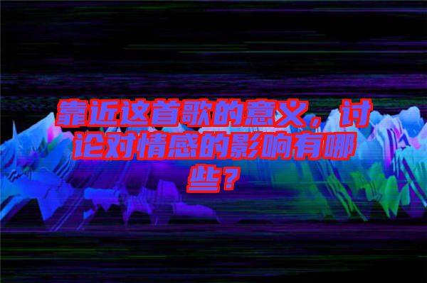 靠近這首歌的意義，討論對(duì)情感的影響有哪些？