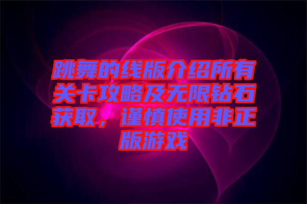 跳舞的線版介紹所有關(guān)卡攻略及無限鉆石獲取，謹(jǐn)慎使用非正版游戲