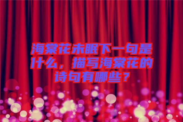 海棠花未眠下一句是什么，描寫海棠花的詩句有哪些？
