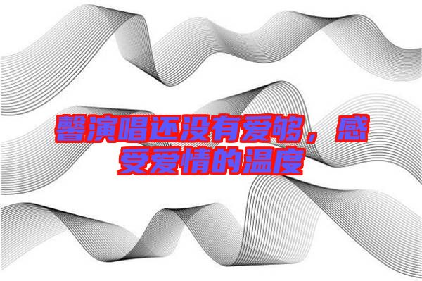 馨演唱還沒有愛夠，感受愛情的溫度