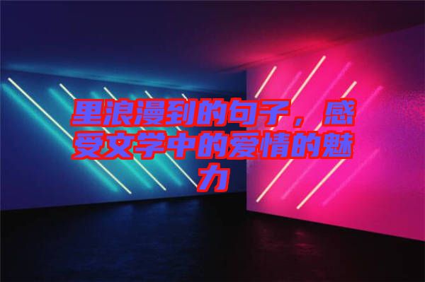 里浪漫到的句子，感受文學(xué)中的愛情的魅力