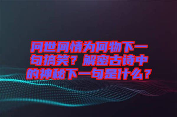 問世間情為何物下一句搞笑？解密古詩中的神秘下一句是什么？