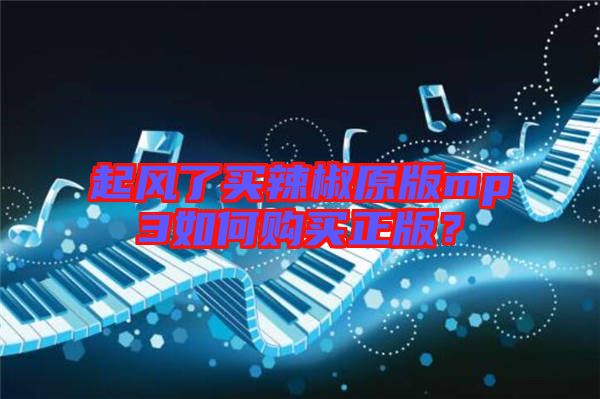 起風(fēng)了買辣椒原版mp3如何購買正版？