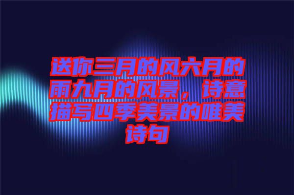 送你三月的風(fēng)六月的雨九月的風(fēng)景，詩(shī)意描寫四季美景的唯美詩(shī)句