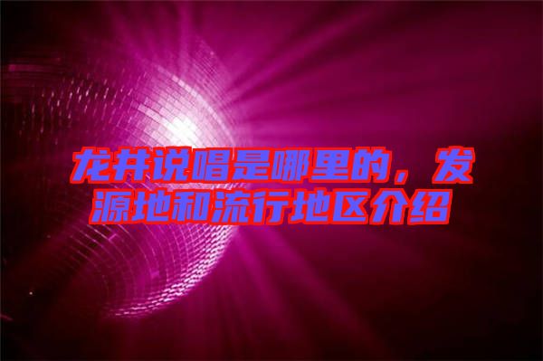 龍井說(shuō)唱是哪里的，發(fā)源地和流行地區(qū)介紹