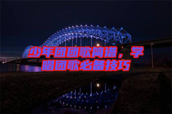少年團團歌簡譜，學(xué)唱團歌必備技巧