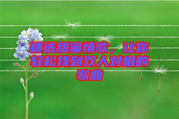 精選甜蜜情歌，讓你輕松找到雙人對(duì)唱的歌曲