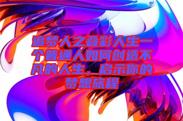 追夢人之疊彩人生一個普通人如何創(chuàng)造不凡的人生，啟示你的夢想旅程