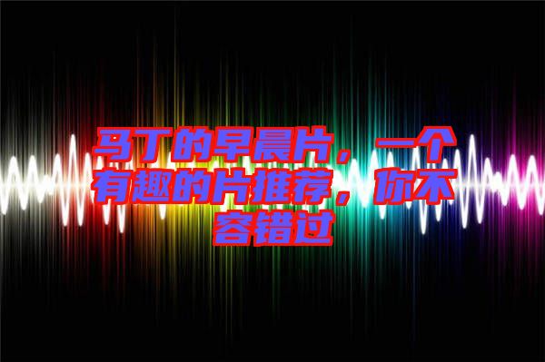 馬丁的早晨片，一個有趣的片推薦，你不容錯過