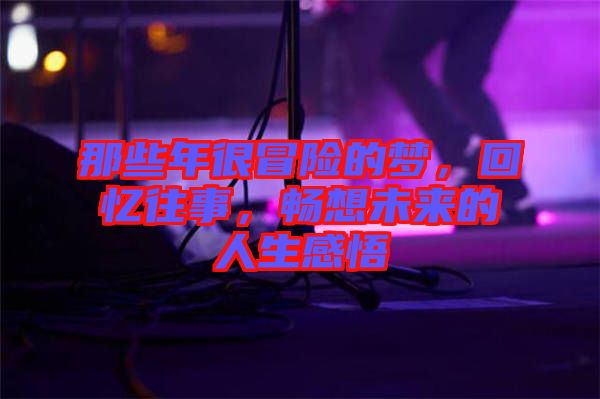 那些年很冒險的夢，回憶往事，暢想未來的人生感悟