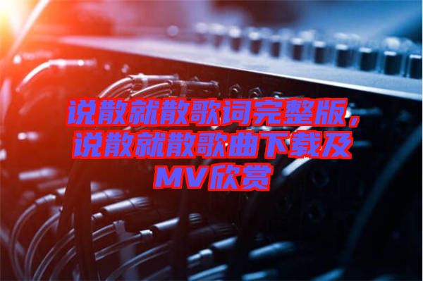 說散就散歌詞完整版，說散就散歌曲下載及MV欣賞