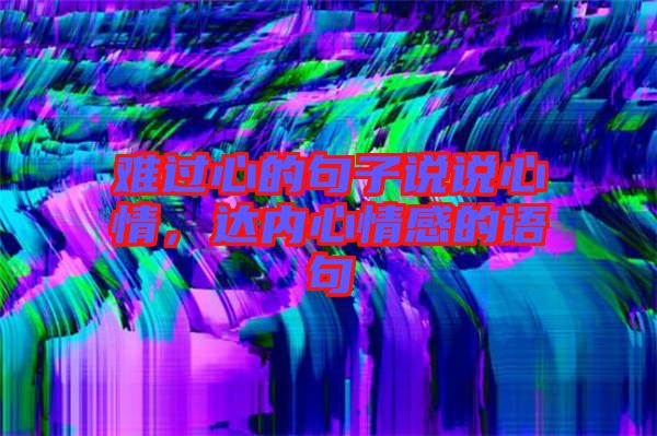 難過心的句子說說心情，達內心情感的語句