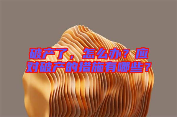 破產(chǎn)了，怎么辦？應(yīng)對破產(chǎn)的措施有哪些？