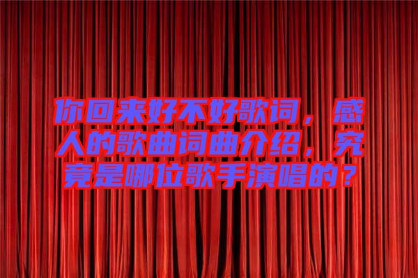 你回來(lái)好不好歌詞，感人的歌曲詞曲介紹，究竟是哪位歌手演唱的？