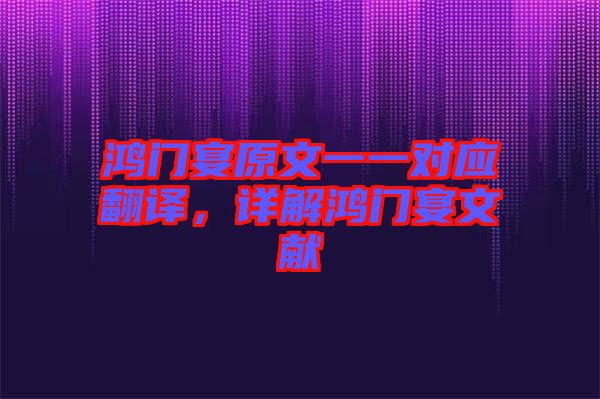 鴻門宴原文一一對(duì)應(yīng)翻譯，詳解鴻門宴文獻(xiàn)