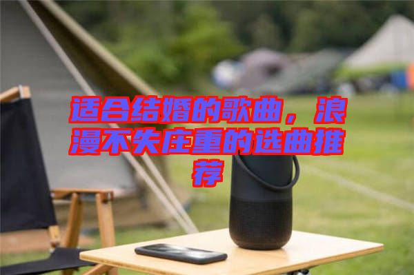 適合結(jié)婚的歌曲，浪漫不失莊重的選曲推薦