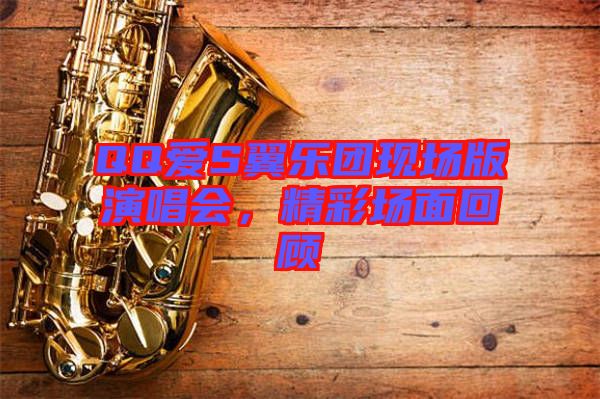 QQ愛S翼樂團現(xiàn)場版演唱會，精彩場面回顧
