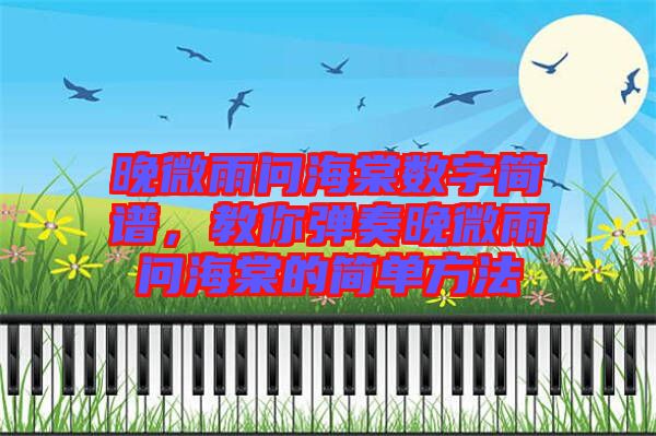 晚微雨問(wèn)海棠數(shù)字簡(jiǎn)譜，教你彈奏晚微雨問(wèn)海棠的簡(jiǎn)單方法
