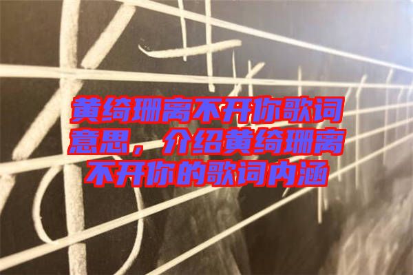 黃綺珊離不開(kāi)你歌詞意思，介紹黃綺珊離不開(kāi)你的歌詞內(nèi)涵