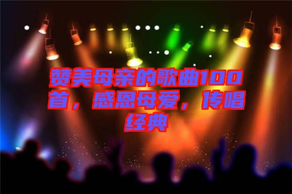 贊美母親的歌曲100首，感恩母愛，傳唱經(jīng)典