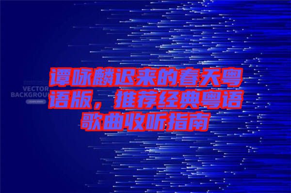 譚詠麟遲來(lái)的春天粵語(yǔ)版，推薦經(jīng)典粵語(yǔ)歌曲收聽(tīng)指南