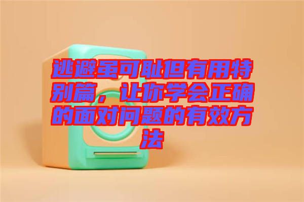 逃避雖可恥但有用特別篇，讓你學(xué)會(huì)正確的面對(duì)問(wèn)題的有效方法