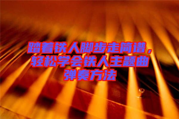 踏著鐵人腳步走簡譜，輕松學(xué)會鐵人主題曲彈奏方法