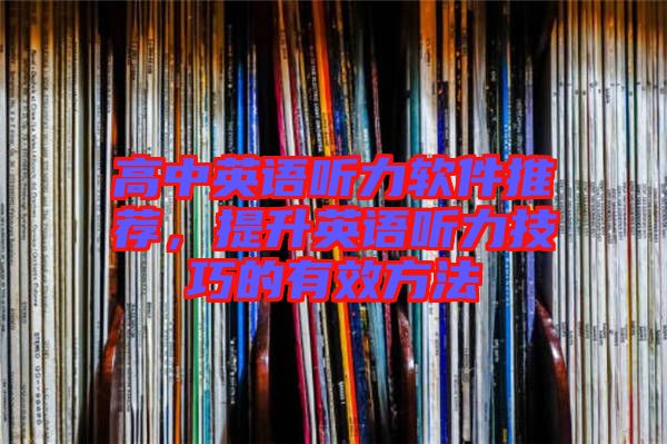 高中英語聽力軟件推薦，提升英語聽力技巧的有效方法