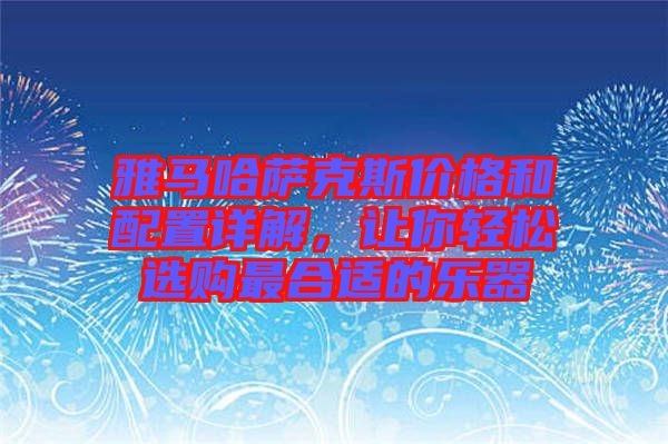 雅馬哈薩克斯價格和配置詳解，讓你輕松選購最合適的樂器